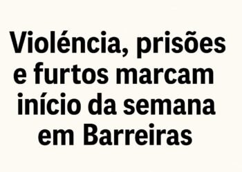 Violência, prisões e furtos marcam início da semana em Barreiras